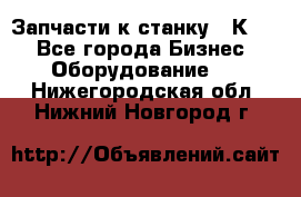 Запчасти к станку 16К20. - Все города Бизнес » Оборудование   . Нижегородская обл.,Нижний Новгород г.